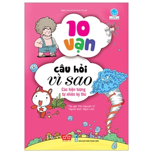 10 vạn câu hỏi vì sao - các hiện tượng tự nhiên kỳ thú (tái bản 2018)