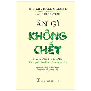 ăn gì không chết - sức mạnh chữa lành của thực phẩm (tái bản 2022)