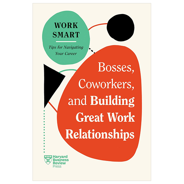 Bosses, Coworkers, And Building Great Work Relationships (HBR Work Smart Series)