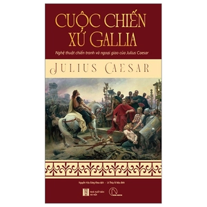 cuộc chiến xứ gallia - nghệ thuật chiến tranh và ngoại giao của julius ceasar