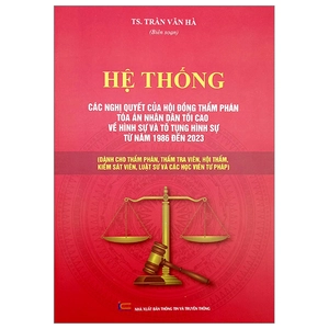 hệ thống các nghị quyết của hội đồng thẩm phán tòa án nhân dân tối cao về hình sự và tố tụng hình sự từ năm 1986 đến 2023 (dành cho phẩm phán, thẩm tra viên, hội thẩm, kiểm soát viên, luật sự và các học viên tư pháp)